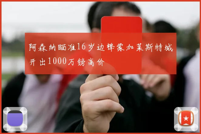 阿森纳瞄准16岁边锋蒙加莱斯特城开出1000万镑高价