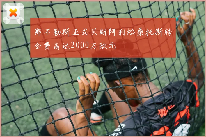 那不勒斯正式买断阿利松桑托斯转会费高达2000万欧元