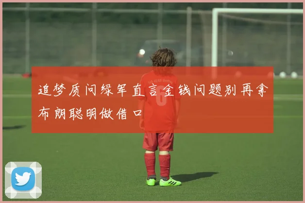 追梦质问绿军直言金钱问题别再拿布朗聪明做借口