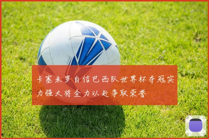卡塞米罗自信巴西队世界杯夺冠实力强大将全力以赴争取荣誉
