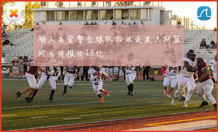 湖人高管警告球队勿放走里夫斯篮网或将报价18亿