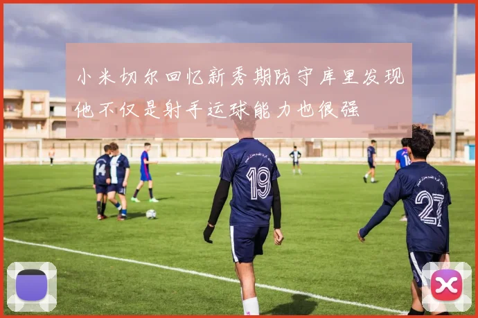 小米切尔回忆新秀期防守库里发现他不仅是射手运球能力也很强