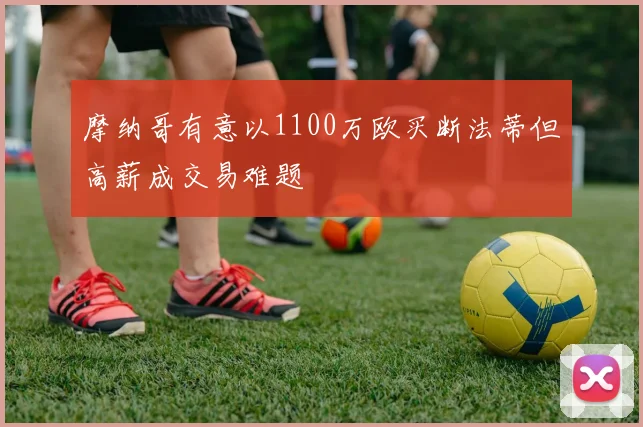 摩纳哥有意以1100万欧买断法蒂但高薪成交易难题
