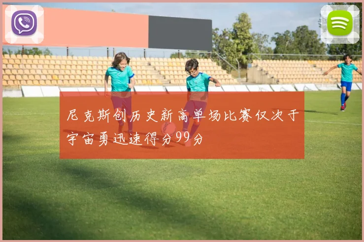 尼克斯创历史新高单场比赛仅次于宇宙勇迅速得分99分